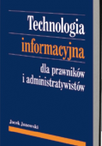 Technologia informacyjna dla prawników i administratywistów. Szanse i zagrożenia elektronicznego przetwarzania danych w obrocie prawnym i działaniu administracji - Jacek Janowski