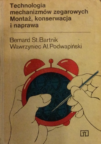 Technologia mechanizmów zegarowych. Montaż, konserwacja i naprawa - Bernard St. Bartnik, Wawrzyniec Al. Podwapiński