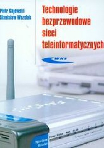 Technologie bezprzewodowe sieci teleinformatycznych - Gajewski Piotr, Wszelak Stanisław