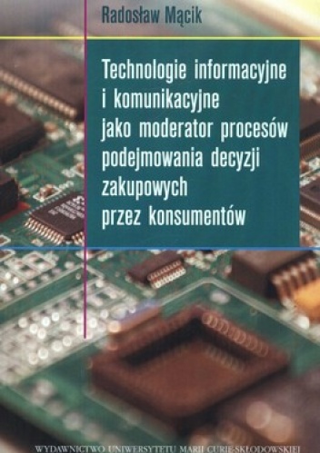 Technologie informacyjne i komunikacyjne jako moderator procesów podejmowania decyzji zakupowych przez konsumentów - Radosław Mącik
