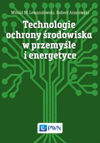 Technologie ochrony środowiska w przemyśle i energetyce - Aranowski Robert, M. Lewandowski Witold