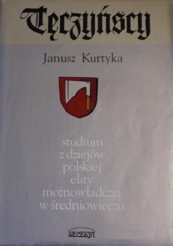 Tęczyńscy : studium z dziejów polskiej elit możnowładczej w średniowieczu - Janusz Marek Kurtyka