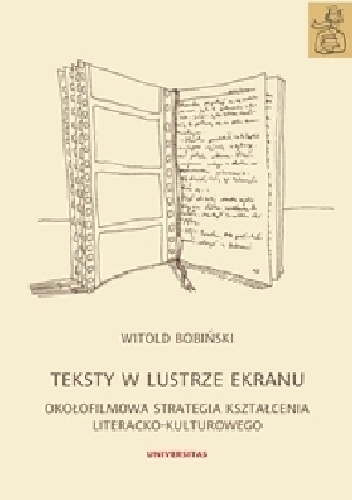 Teksty w lustrze ekranu. Okołofilmowa strategia kształcenia literacko-kulturowego - Witold Bobiński
