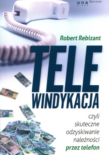 Telewindykacja czyli skuteczne odzyskiwanie należności przez telefon - Robert Rebizant 	