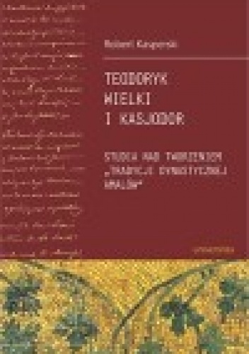 Teodoryk Wielki i Kasjodor. Studia nad tworzeniem "tradycji dynastycznej Amalów" - Robert Kasperski