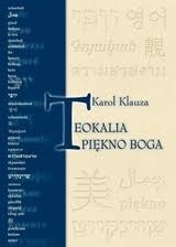 Teokalia - piękno Boga : prolegomena do estetyki dogmatycznej - Karol Klauza