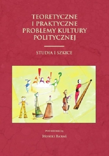 Teoretyczne i praktyczne problemy kultury politycznej. Studia i szkice