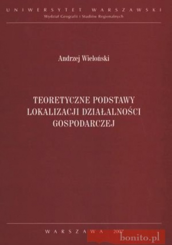Teoretyczne podstawy lokalizacji działalności gospodarczej - Andrzej Wieloński
