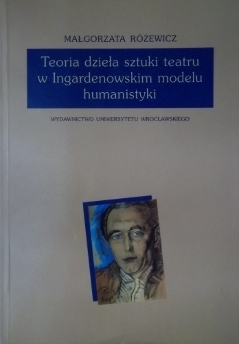 Teoria dzieła sztuki teatru w Ingardenowskim modelu humanistyki - Małgorzata Różewicz