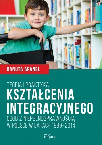 Teoria i praktyka kształcenia integracyjnego osób z niepełnosprawnością w Polsce w latach 1989–2014 - Apanel Danuta