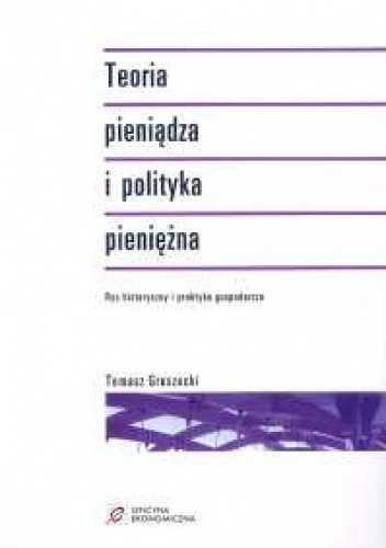 Teoria pieniądza i polityka pieniężna. Rys historyczny i praktyka gospodarcza - Tomasz Gruszecki