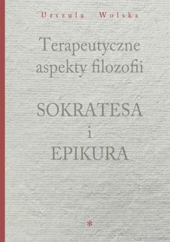 Terapeutyczne aspekty filozofii Sokratesa i Epikura - Wolska Urszula