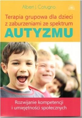 Terapia grupowa dla dzieci z zaburzeniami ze spektrum autyzmu. Rozwijanie kompetencji i umiejętności społecznych - Albert J. Cotugno
