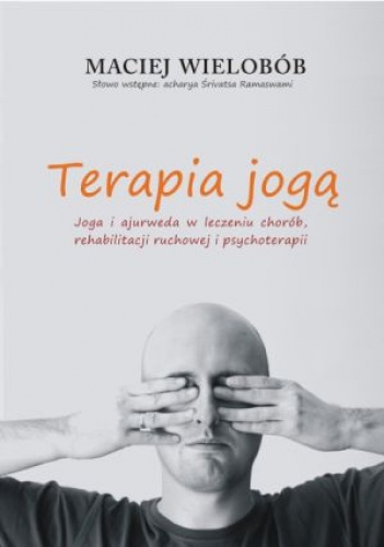 Terapia jogą. Joga i ajurweda w leczeniu chorób, rehabilitacji ruchowej i psychoterapii - Maciej Wielobób