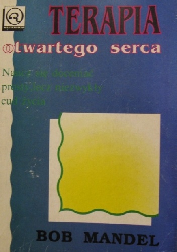 Terapia otwartego serca. Naucz się doceniać prosty, lecz niezwykły cud życia - Bob Mandel