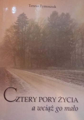 Teresa Tymoszuk Cztery Pory Życia a wciąż go mało - Teresa Tymoszuk