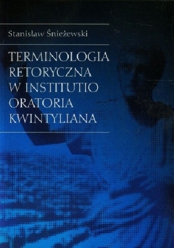 Terminologia retoryczna w Institutio oratoria Kwintyliana - Stanisław Śnieżewski
