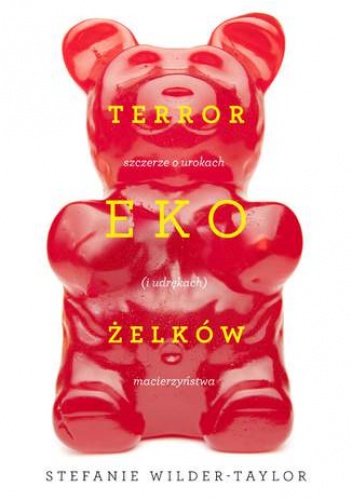 Terror ekożelków, czyli szczerze o urokach (i udrękach) macierzyństwa - Stefanie Wilder-Taylor