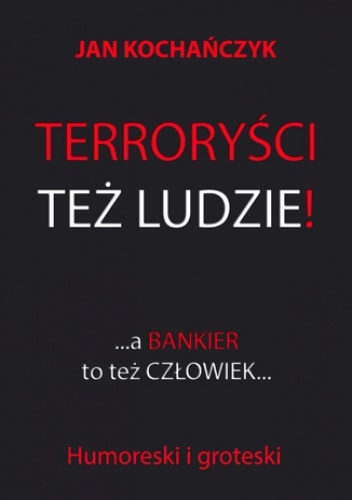 Terroryści też ludzie! A bankier to też człowiek - Jan Kochańczyk