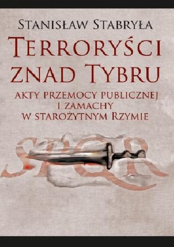 Terroryści znad Tybru. Akty przemocy publicznej i zamachy w starożytnym Rzymie - Stanisław Stabryła
