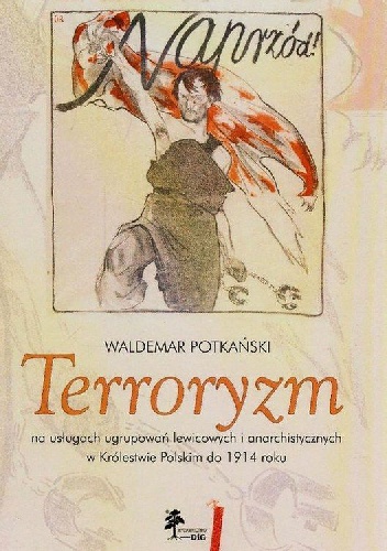 Terroryzm na usługach ugrupowań lewicowych i anarchistycznych w Królestwie Polskim do 1914 roku - Waldemar Potkański