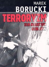Terroryzm. zło naszych czasów - Marek Borucki