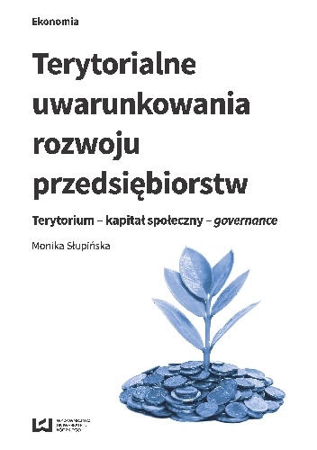 Terytorialne uwarunkowania rozwoju przedsiębiorstw. Terytorium - kapitał społeczny - governance - Monika Słupińska