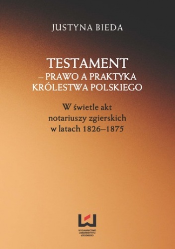 Testament - prawo a praktyka Królestwa Polskiego. W świetle akt notariuszy zgierskich w latach 1826-1875 - Bieda Justyna