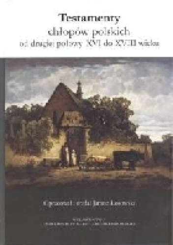 Testamenty chłopów polskich od drugiej połowy XVI do XVIII wieku - Janusz Losowski