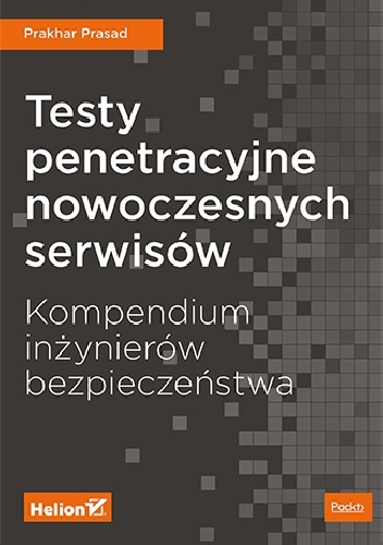 Testy penetracyjne nowoczesnych serwisów. Kompendium inżynierów bezpieczeństwa - Prakhar Prasad
