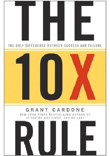 The 10X Rule: The Only Difference Between Success and Failure - Grant Cardone