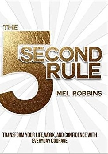 The 5 Second Rule: Transform your Life, Work, and Confidence with Everyday Courage - Mel Robbins