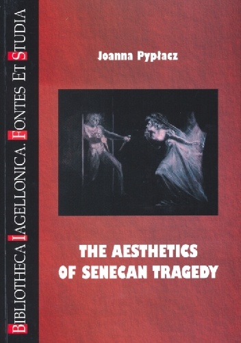 The Aesthetics of Senecan Tragedy - Joanna Pypłacz