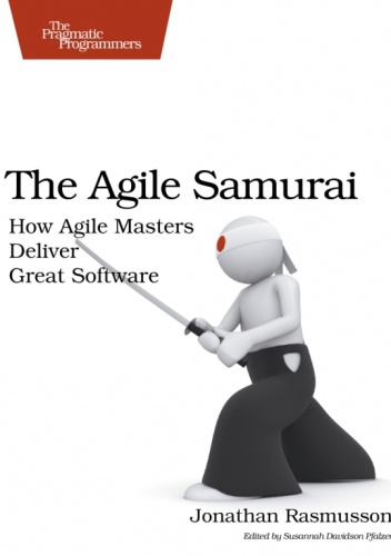The Agile Samurai: How Agile Masters Deliver Great Software - Jonathan Rasmusson