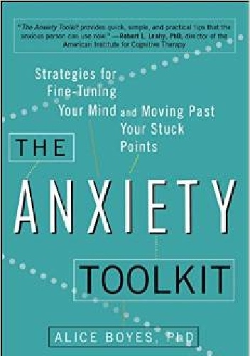 The Anxiety Toolkit: Strategies for Fine-Tuning Your Mind and Moving Past Your Stuck Points - Alice Boyes