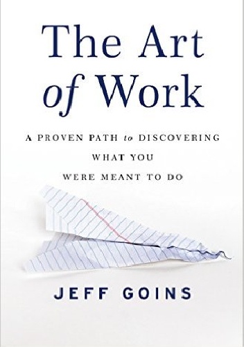 The Art of Work: A Proven Path to Discovering What You Were Meant to Do - Jeff Goins