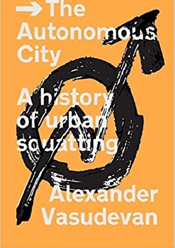The Autonomous City: A History of Urban Squatting - Alexander Vasudevan