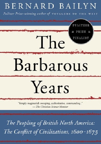 The Barbarous Years: The Peopling of British North America: The Conflict of Civilizations, 1600-1675 - Bernard Bailyn