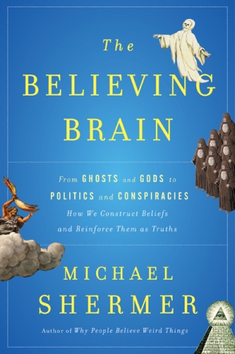 The Believing Brain: From Ghosts and Gods to Politics and Conspiracies - Michael Shermer