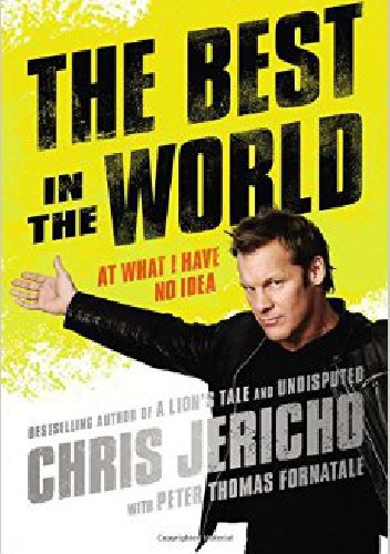 The Best in the World: At What I Have No Idea - Chris Jericho