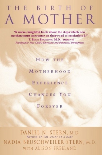 The Birth Of A Mother: How The Motherhood Experience Changes You Forever - Daniel N. Stern, Nadia Bruschweiler-Stern