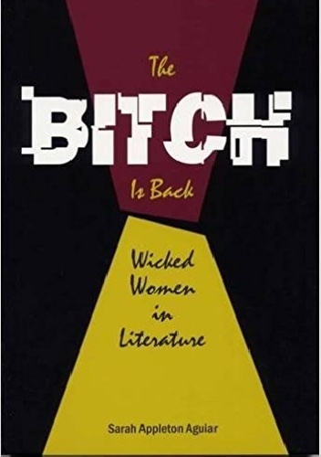 The Bitch is Back: Wicked Women in Literature - Sarah Appleton Aguiar