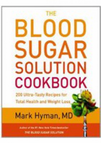 The Blood Sugar Solution Cookbook: More than 175 Ultra-Tasty Recipes for Total Health and Weight Loss - Mark Hyman