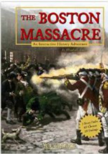 The Boston Massacre: An Interactive History Adventure - Elizabeth Raum