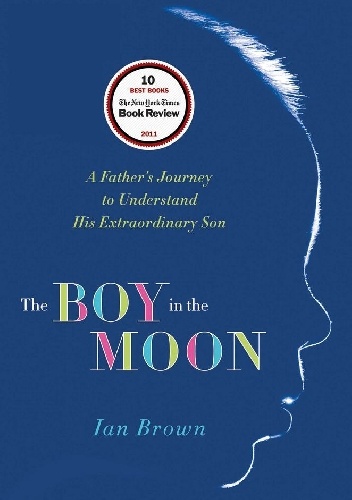 The Boy in the Moon. A Father's Journey to Understand His Extraordinary Son - Ian Brown