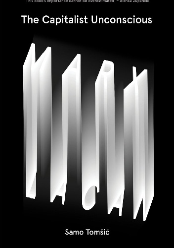 The Capitalist Unconscious: Marx and Lacan - Samo Tomšič