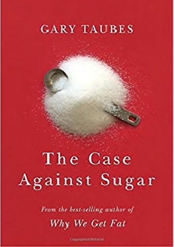 The Case Against Sugar - Gary Taubes
