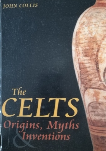 The Celts: Origins And Re-Inventions: Origins, Myths and Inventions - John Collis
