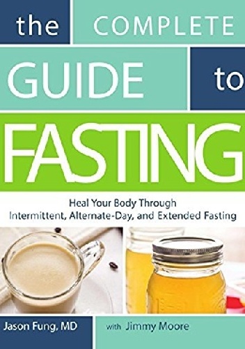 The Complete Guide to Fasting: Heal Your Body Through Intermittent, Alternate-Day, and Extended Fasting - Jimmy Moore, Jason Fung