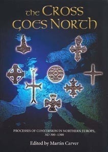 The Cross Goes North: Processes of Conversion in Northern Europe, AD 300-1300 - Martin Carver